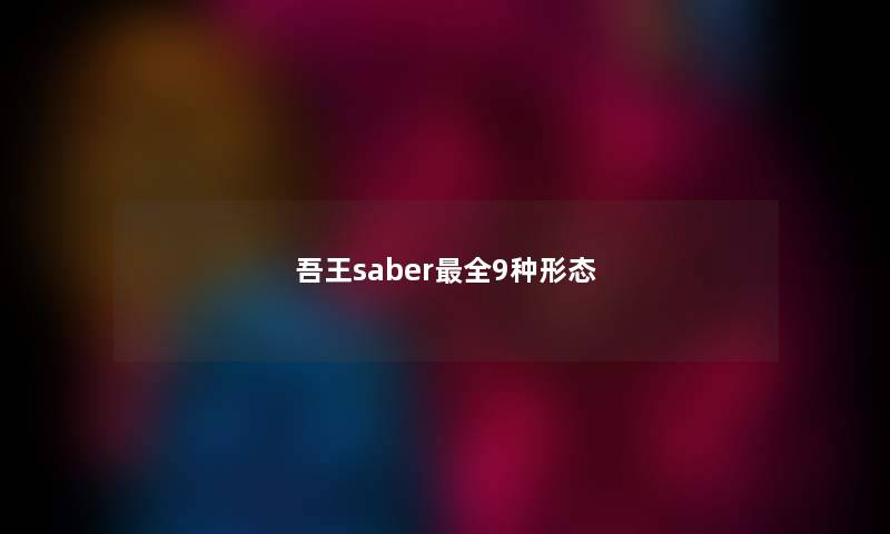 吾王saber最全9种形态