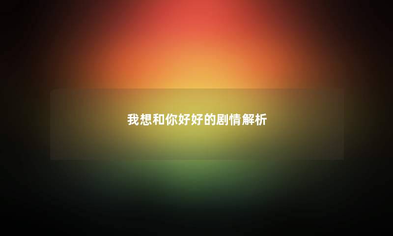 我想和你好好的剧情解析