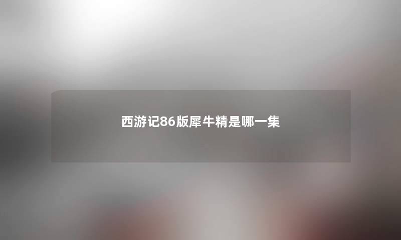 西游记86版犀牛精是哪一集