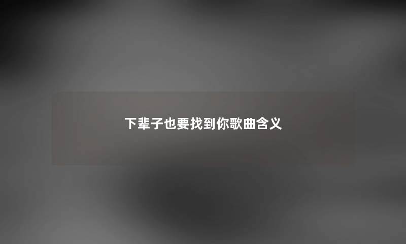 下辈子也要找到你歌曲含义