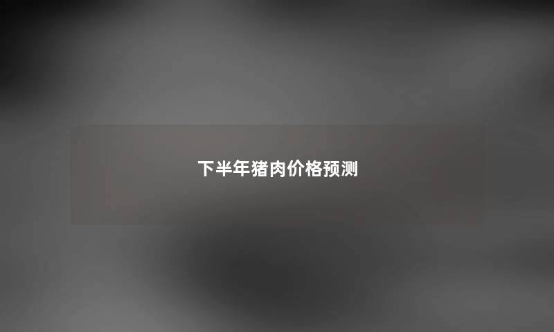 下半年猪肉价格预测