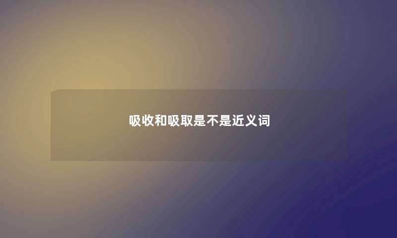 吸收和吸取是不是近义词