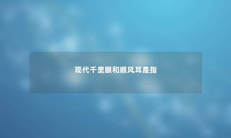 现代千里眼和顺风耳是指