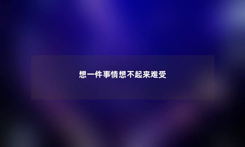 想一件事情想不起来难受