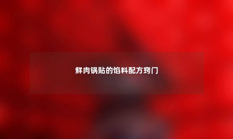 鲜肉锅贴的馅料配方窍门