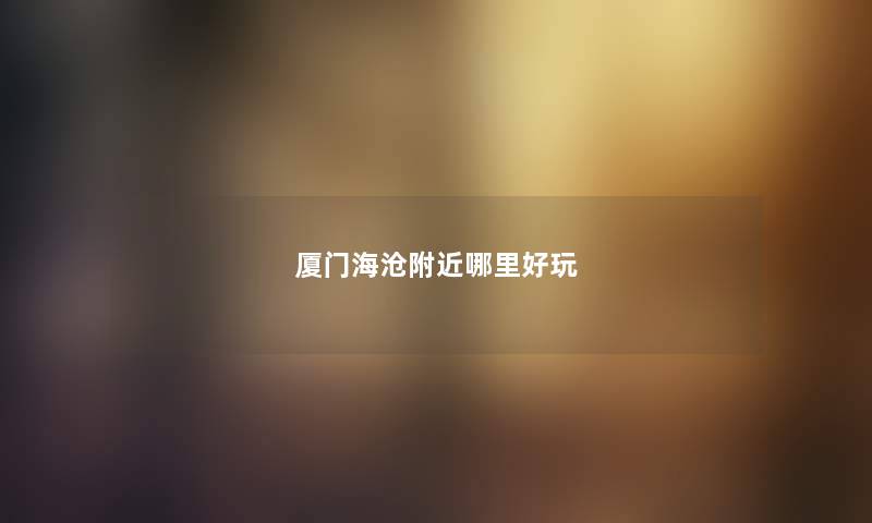 厦门海沧附近哪里好玩