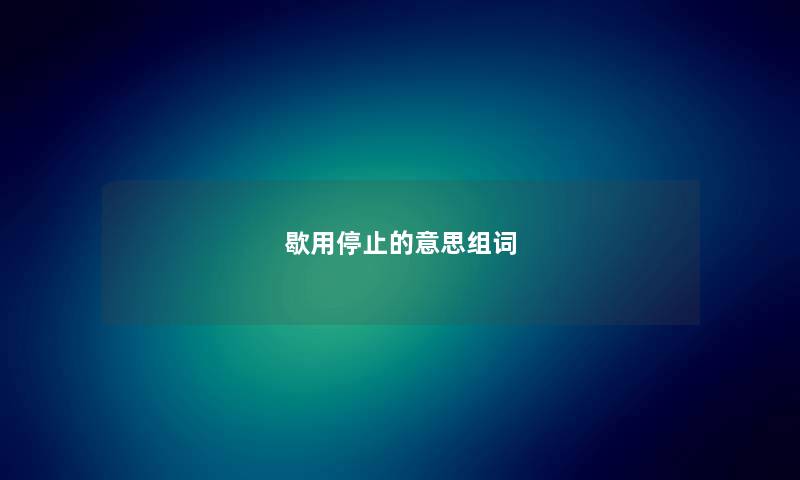 歇用停止的意思组词