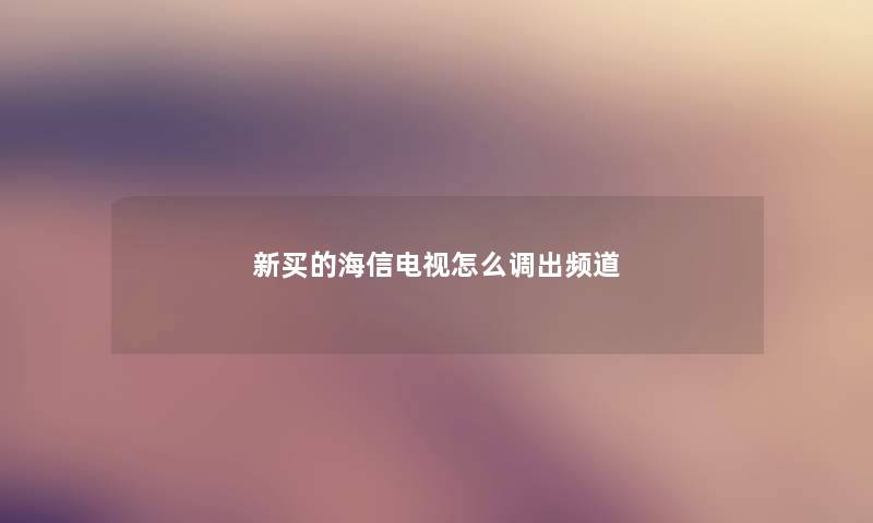 新买的海信电视怎么调出频道