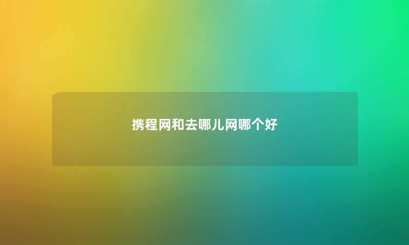 携程网和去哪儿网哪个好