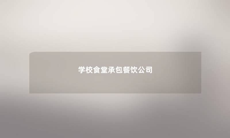 学校食堂承包餐饮公司