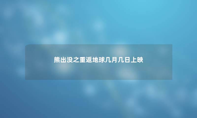 熊出没之重返地球几月几日上映