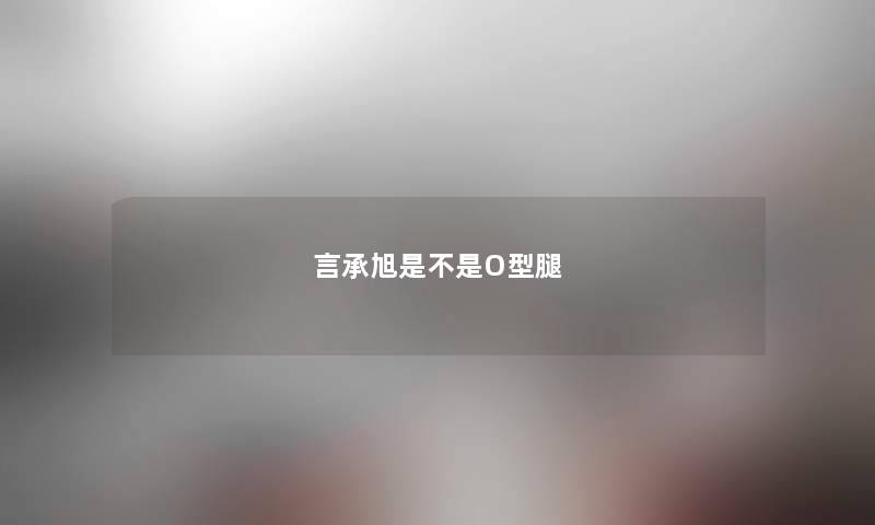 言承旭是不是O型腿