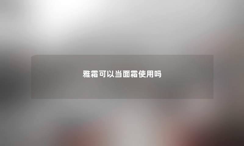雅霜可以当面霜使用吗