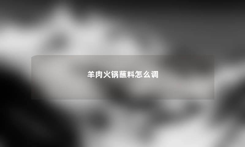 羊肉火锅蘸料怎么调
