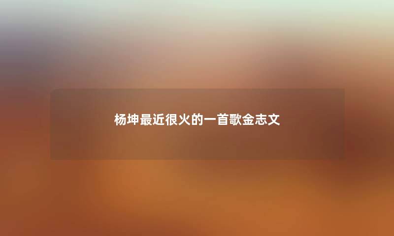 杨坤最近很火的一首歌金志文