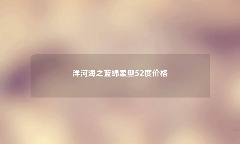 洋河海之蓝绵柔型52度价格