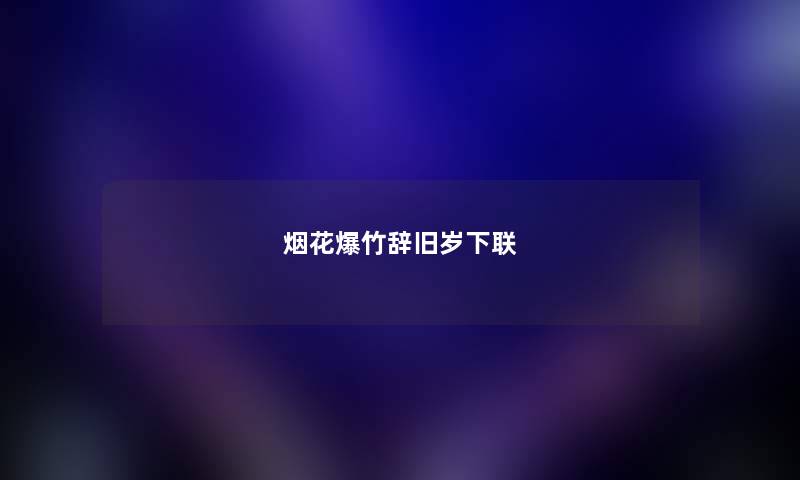 烟花爆竹辞旧岁下联