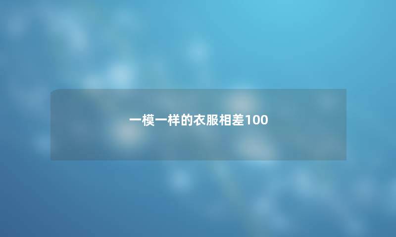 一模一样的衣服相差100
