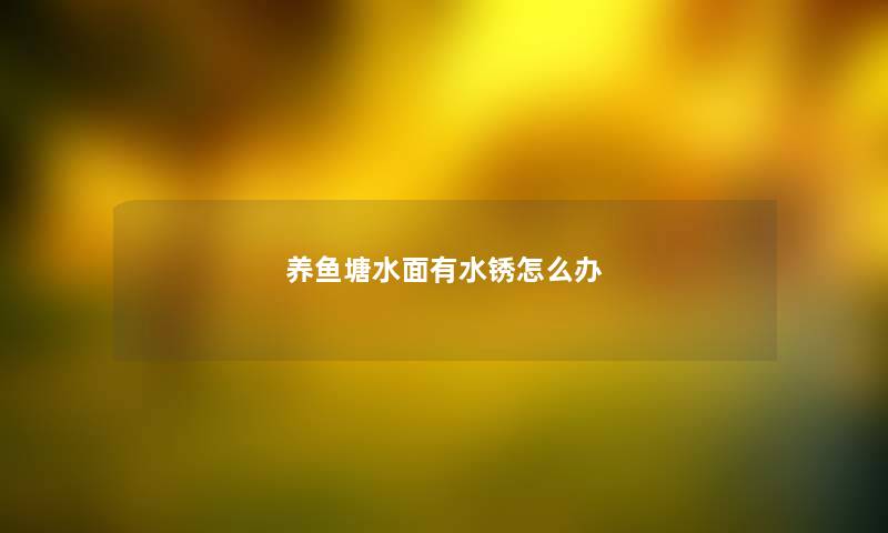 养鱼塘水面有水锈怎么办