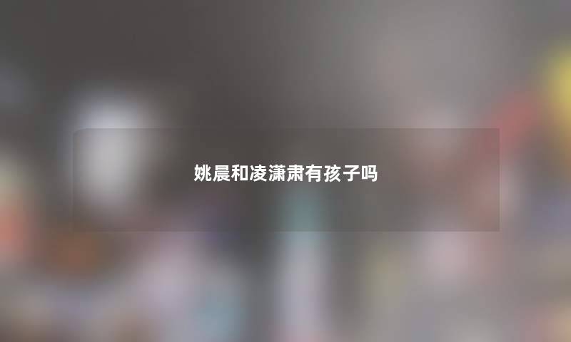 姚晨和凌潇肃有孩子吗