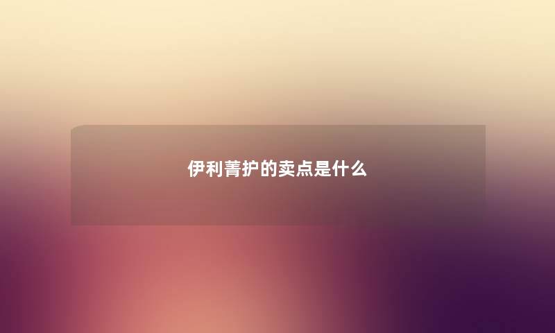 伊利菁护的卖点是什么