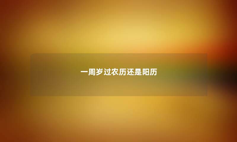 一周岁过农历还是阳历