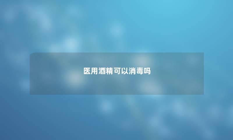 医用酒精可以消毒吗