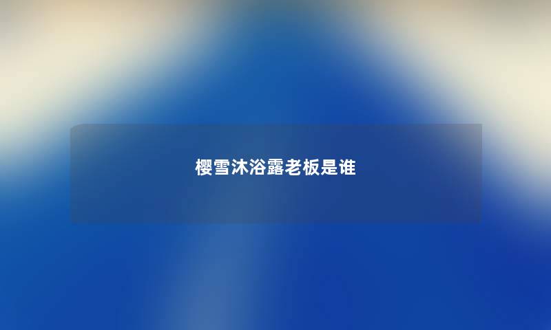樱雪沐浴露老板是谁