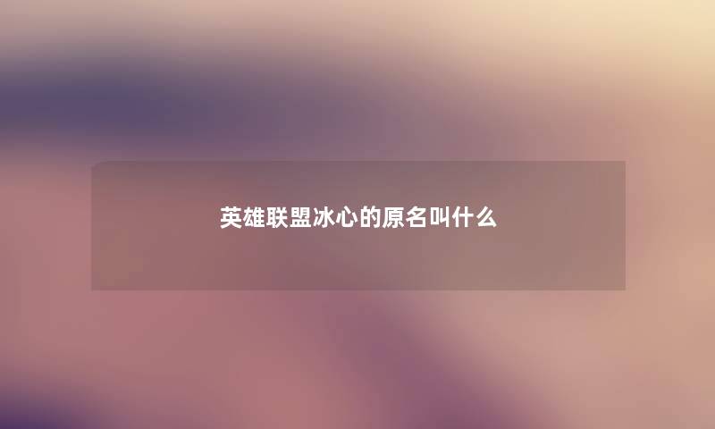 英雄联盟冰心的原名叫什么