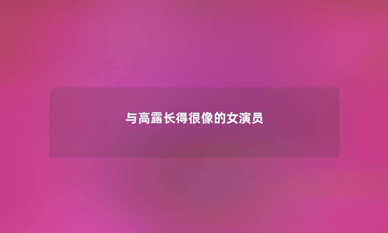 与高露长得很像的女演员