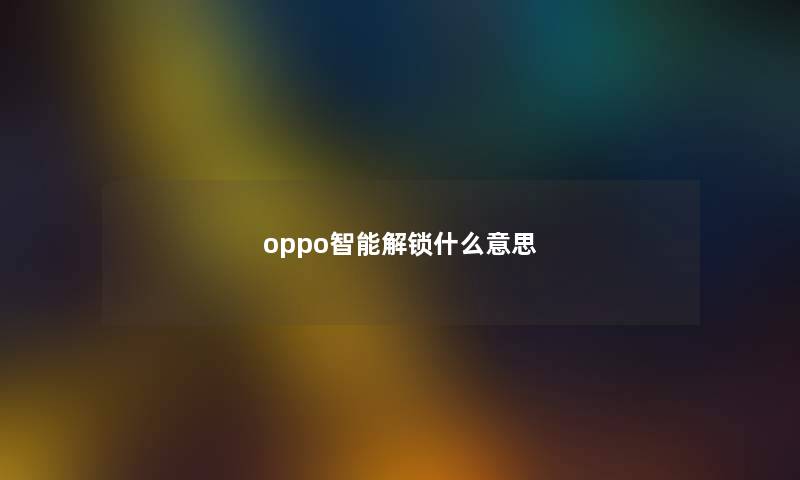 oppo智能解锁什么意思 oppo智能解锁什么意思