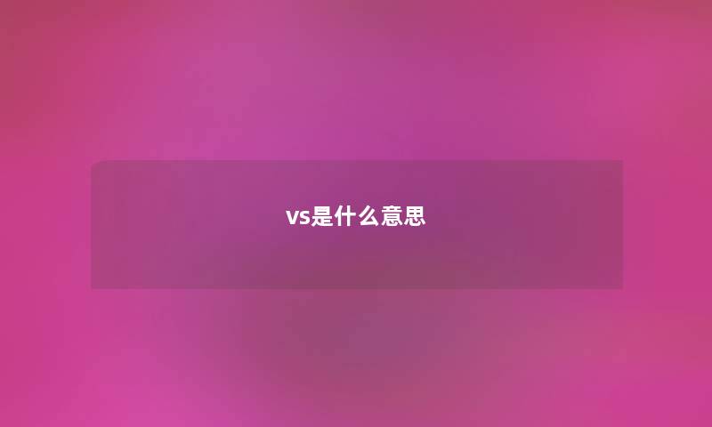 vs是什么意思 vs是什么意思