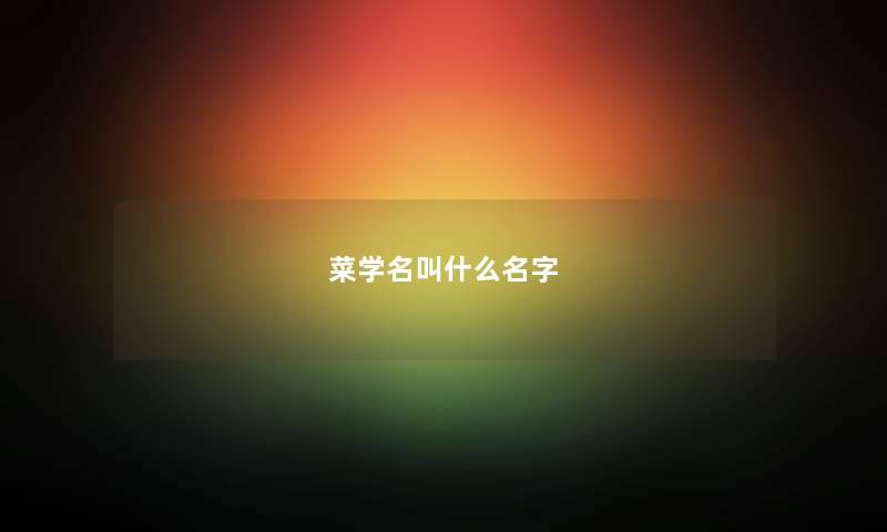 菜学名叫什么名字 菜学名叫什么名字