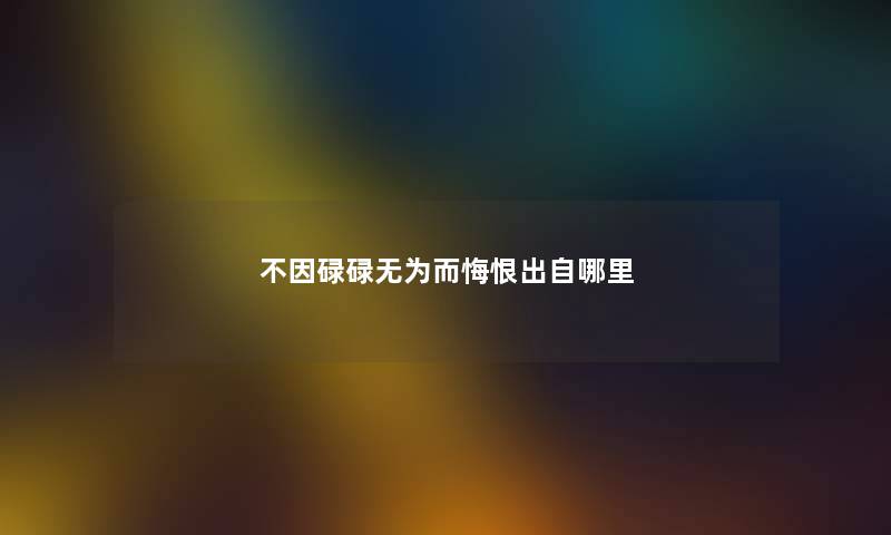 不因碌碌无为而悔恨出自哪里