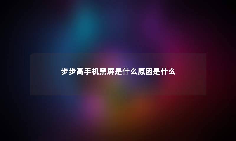 步步高手机黑屏是什么原因是什么 步步高手机黑屏是什么原因是什么