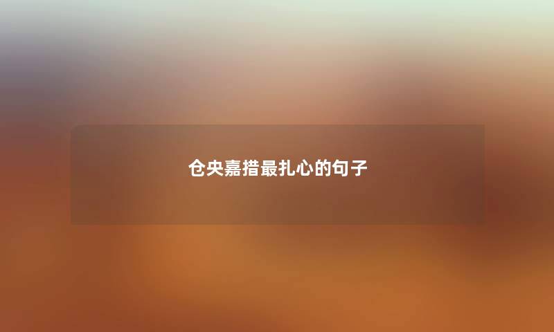仓央嘉措最扎心的句子 仓央嘉措最扎心的句子