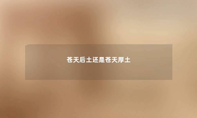苍天后土还是苍天厚土 苍天后土还是苍天厚土