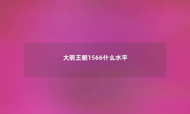 大明王朝1566什么水平 大明王朝1566什么水平