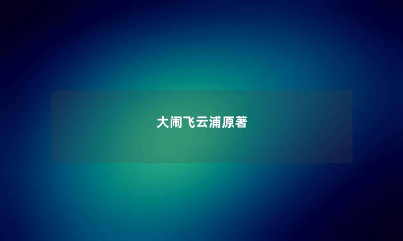 大闹飞云浦原著 大闹飞云浦原著