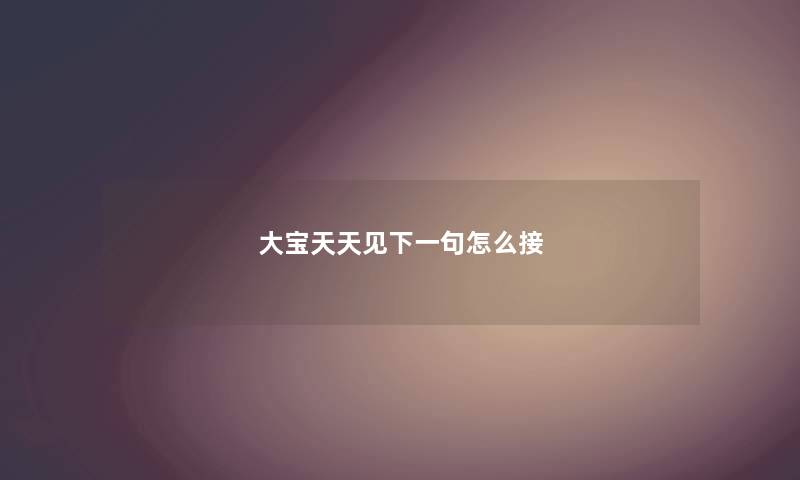 大宝天天见下一句怎么接 大宝天天见下一句怎么接