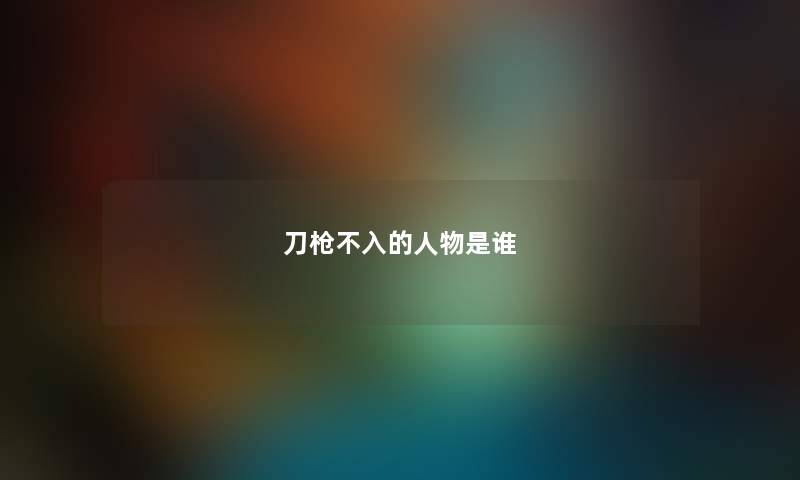 刀枪不入的人物是谁