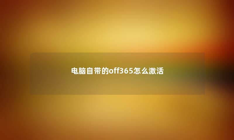 电脑自带的off365怎么激活 电脑自带的off365怎么激活