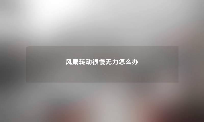 风扇转动很慢无力怎么办 风扇转动很慢无力怎么办