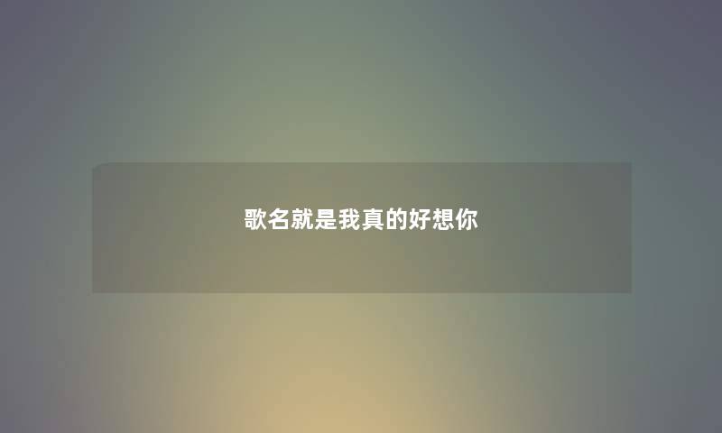 歌名就是我真的好想你 歌名就是我真的好想你